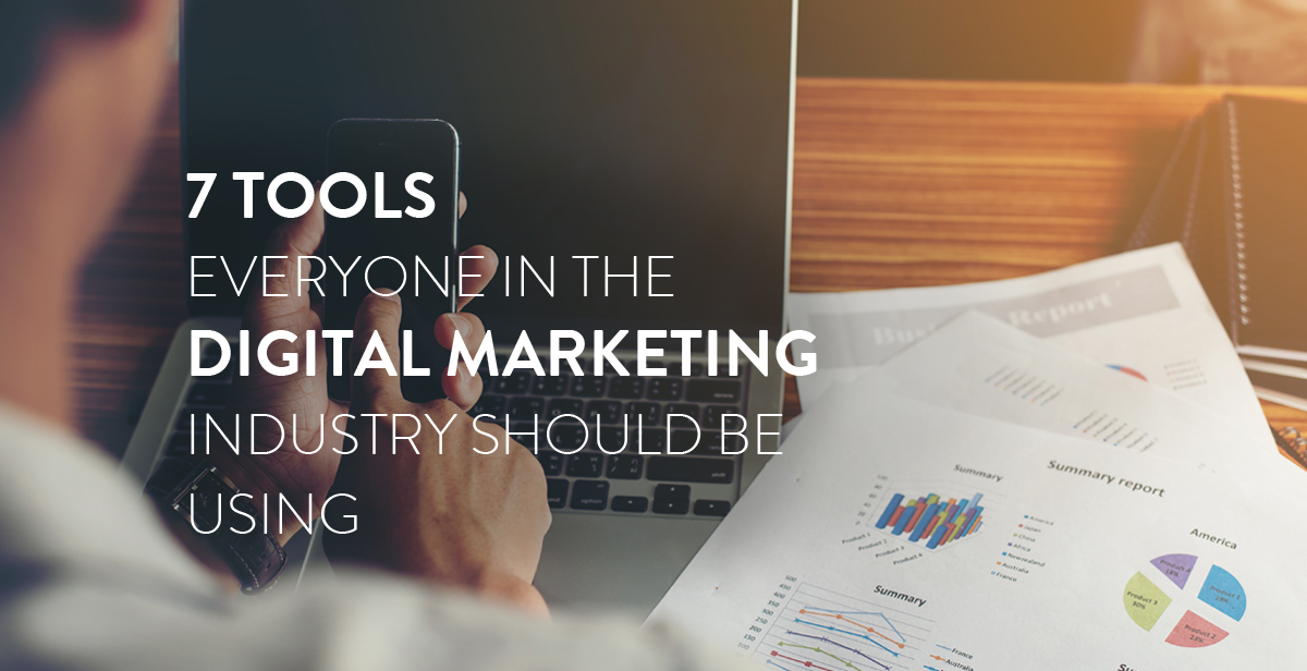 7 Tools Everyone In The Digital Marketing Industry Should Be Using