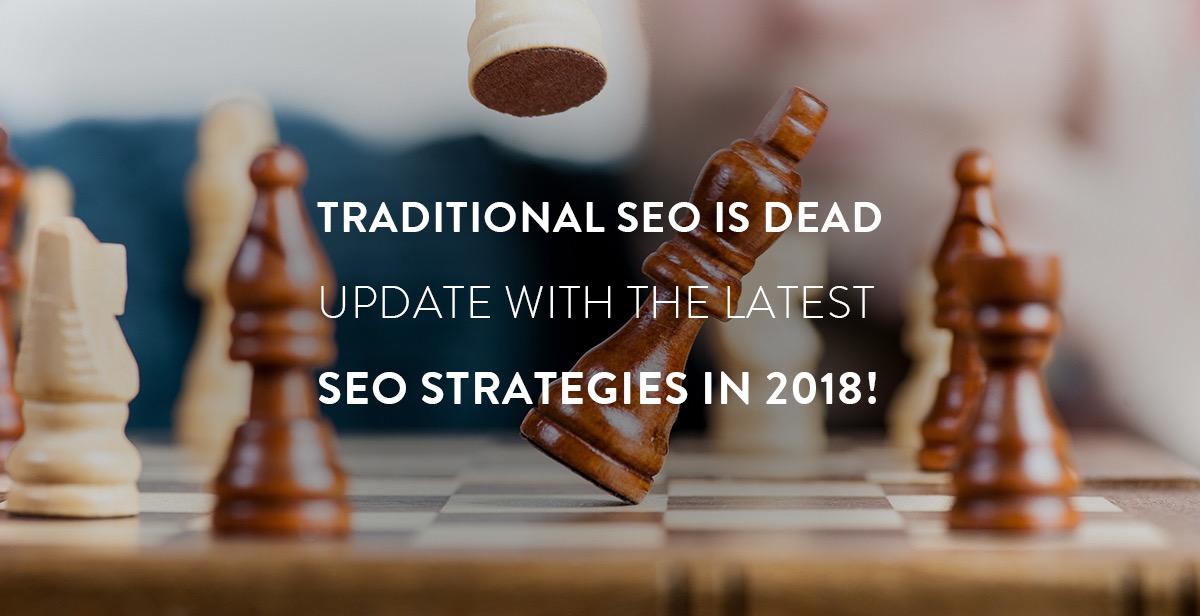 Traditional SEO is Dead, Update with the Latest SEO Strategies in 2018!