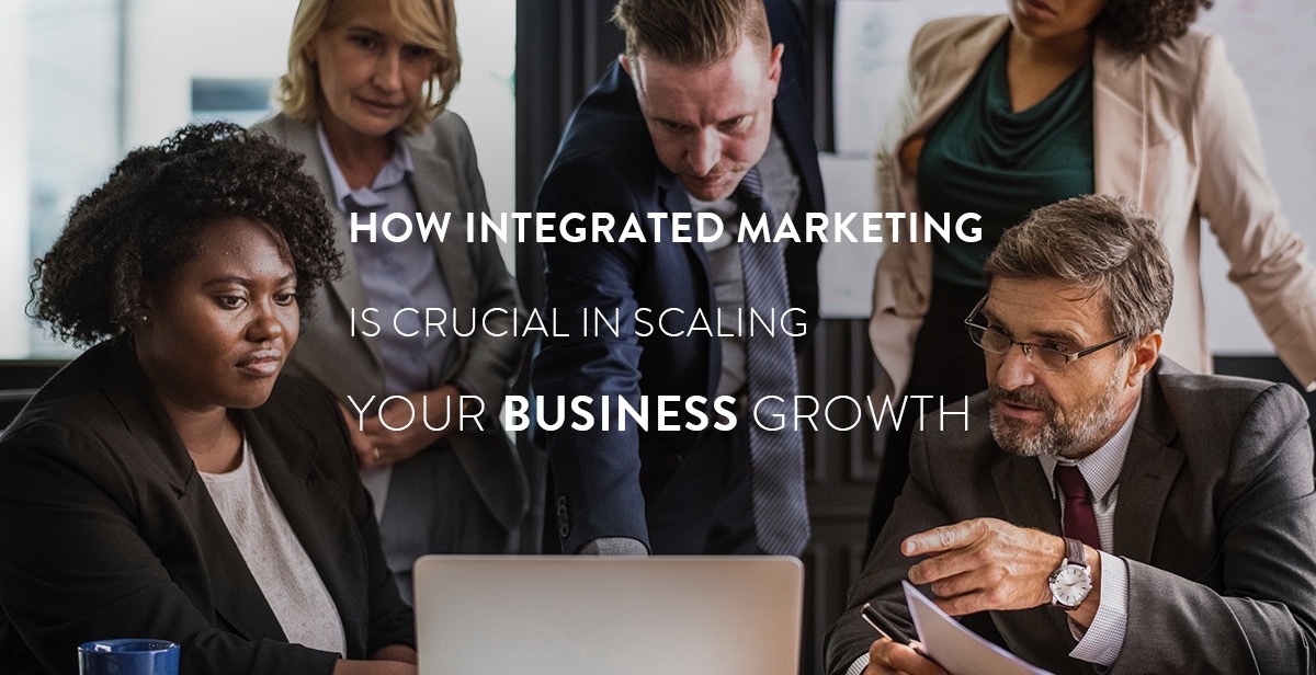 How Integrated Marketing is Crucial in Scaling Your Business Growth